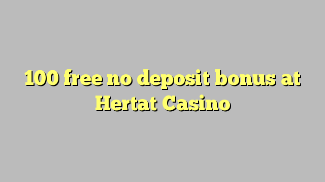 100 tidak memberikan bonus deposit di Hertat Casino