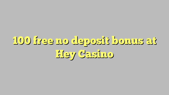100 ազատ No Deposit բոնուսային ժամը Hey Կազինո
