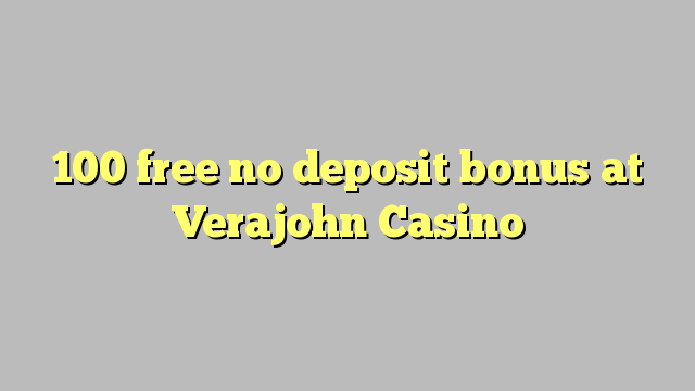 100 giải phóng không thưởng tiền gửi tại Verajohn Casino