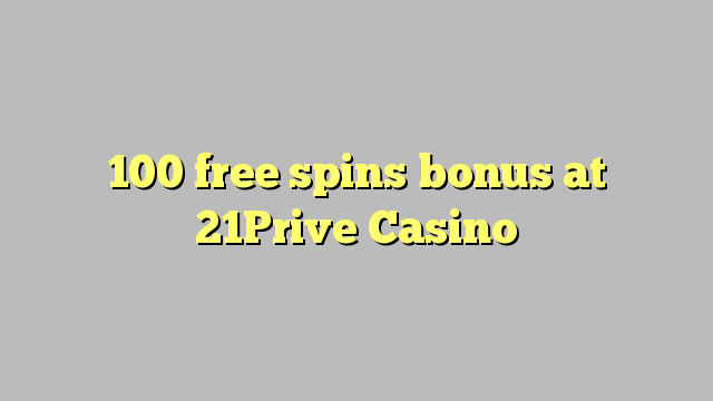 100 free spins bonus at 21Prive Casino