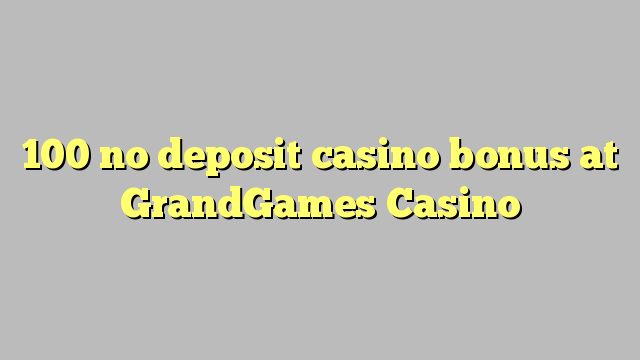 100 no deposit casino bonus at GrandGames Casino