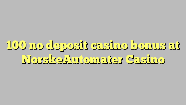 100 ùn Bonus Casinò accontu à NorskeAutomater Casino