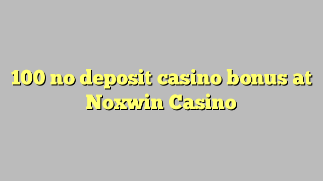 100 no deposit casino bonus at Noxwin Casino