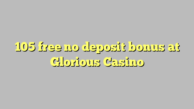 105 free no deposit bonus at Glorious Casino