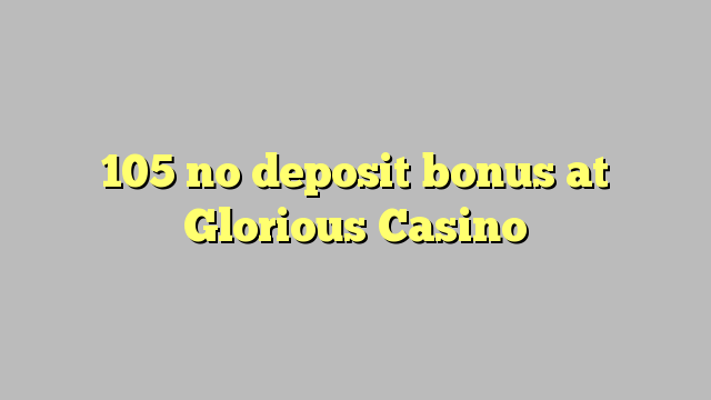 105 bonus sans dépôt au Casino Glorieux