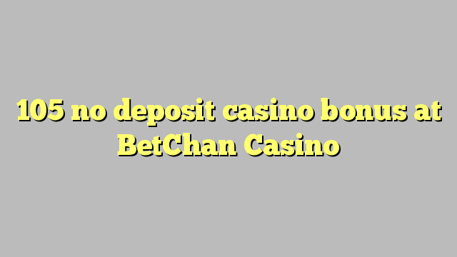 105 no deposit casino bonus at BetChan Casino