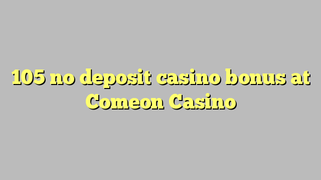 105 no deposit casino bonus at Comeon Casino