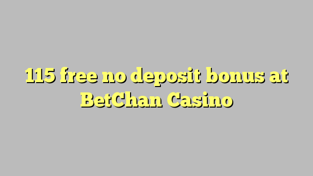 115 free no deposit bonus at BetChan Casino