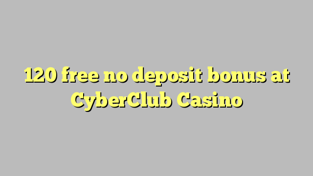 120 ngosongkeun euweuh bonus deposit di CyberClub Kasino