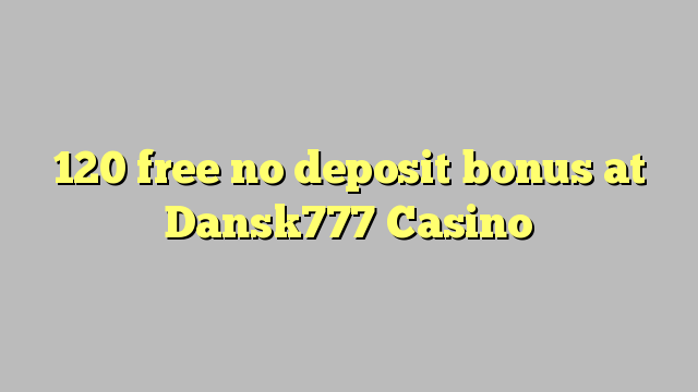 120 free no deposit bonus at Dansk777 Casino