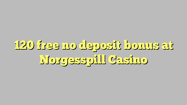 120 free no deposit bonus at Norgesspill Casino