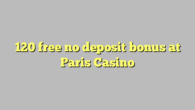 120 free no deposit bonus at Paris  Casino