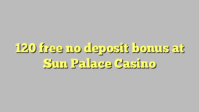 120 free no deposit bonus at Sun Palace Casino