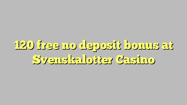 120 free no deposit bonus at Svenskalotter Casino