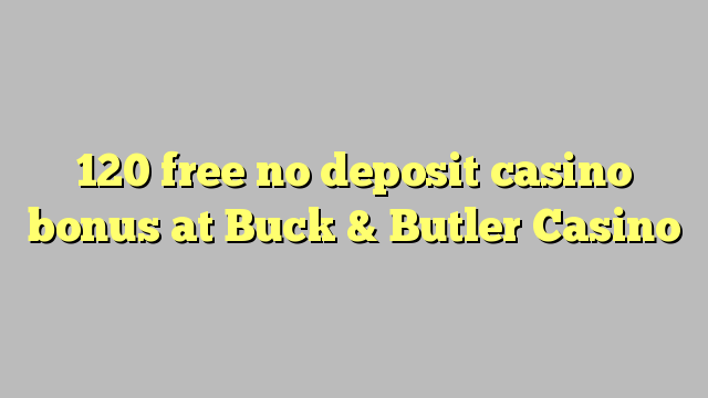 120 bonus kasino tanpa setoran gratis di Buck & Butler Casino