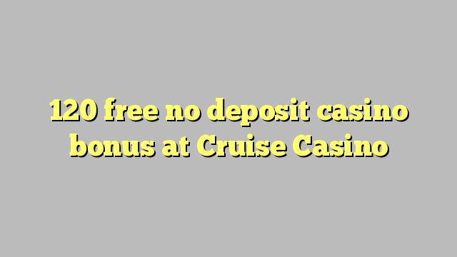 120 liberigi neniun deponejo kazino bonus ĉe Cruise Kazino