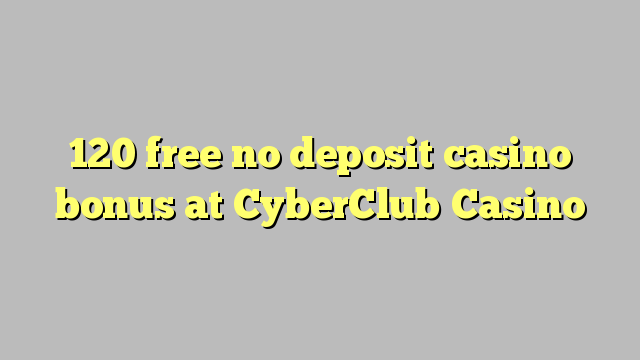 120 free no deposit casino bonus at CyberClub  Casino