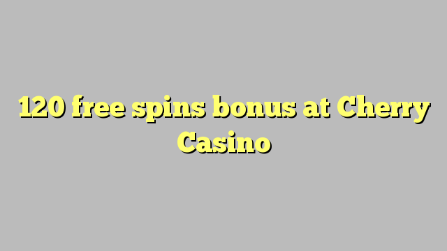 120 free spins bonus at Cherry Casino