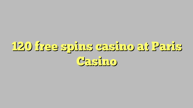 120 free spins casino at Paris  Casino