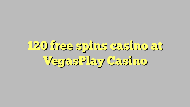 120 free giliran casino ing VegasPlay Casino
