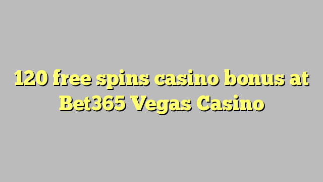 120 gratis spins casino bonus by Bet365 Vegas Casino