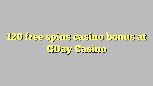 120 mahala spins le casino bonase ka GDay Casino