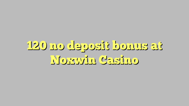 120 no deposit bonus at Noxwin Casino