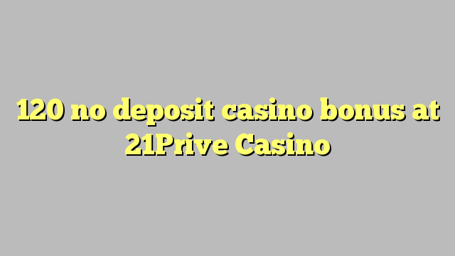 120 walay deposit casino bonus sa 21Prive Casino