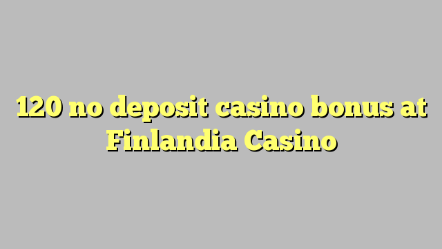 120 kahore bonus Casino tāpui i Finlandia Casino