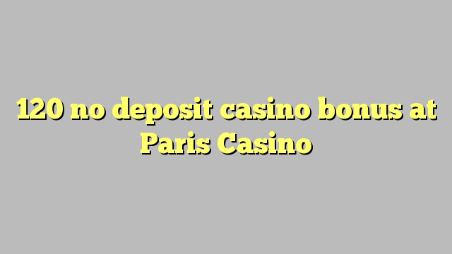 120 no deposit casino bonus at Paris  Casino