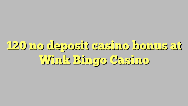 120 babu ajiya gidan caca bonus a Wink wasan bingo Casino