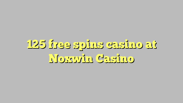 125 free spins casino at Noxwin Casino