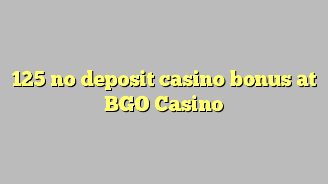 125 euweuh deposit kasino bonus di BGO Kasino