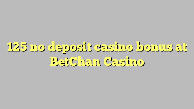 125 euweuh deposit kasino bonus di BetChan Kasino