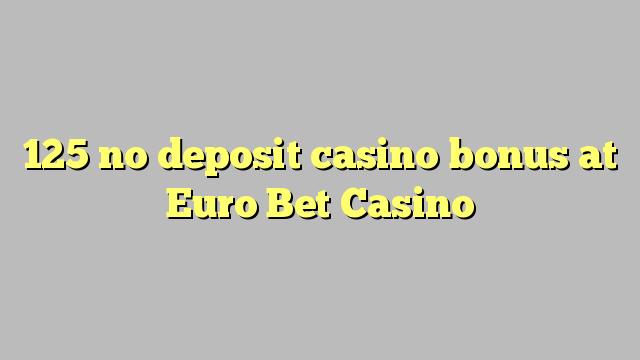 125 no deposit casino bonus at Euro Bet Casino