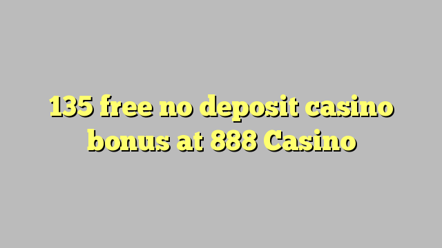 135 free no deposit casino bonus at 888 Casino