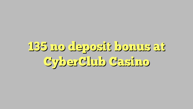 135 no deposit bonus at CyberClub  Casino