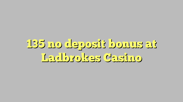 135 no deposit bonus at Ladbrokes Casino