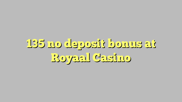 135 no deposit bonus at Royaal  Casino