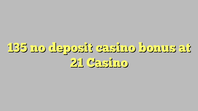 135 no deposit casino bonus at 21 Casino