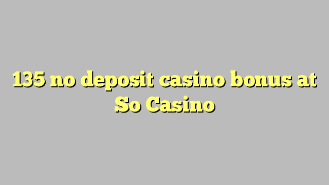 135 no deposit casino bonus at So  Casino