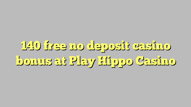 140 free no deposit casino bonus at Play Hippo Casino