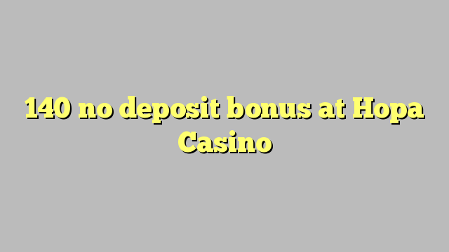Wala'y deposit bonus ang 140 sa Hopa Casino
