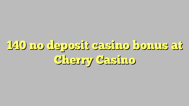 140 nav noguldījums kazino bonuss Cherry Casino