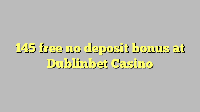 145 gratis geen deposito bonus by Dublinbet Casino