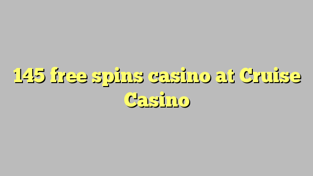 145 free spins casino at Cruise Casino