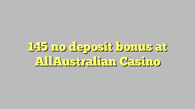 145 no deposit bonus at AllAustralian Casino