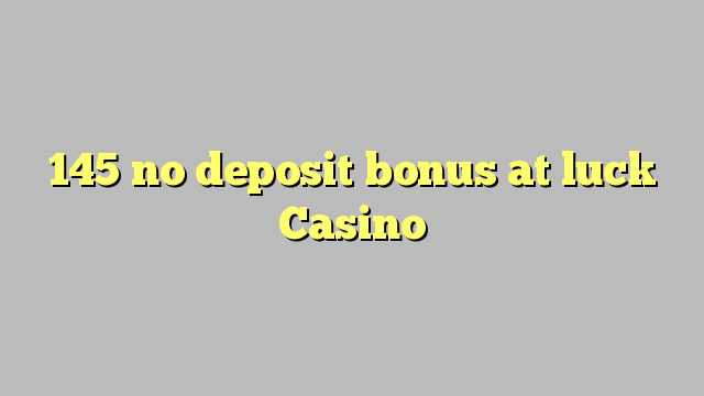 145 no deposit bonus at luck Casino