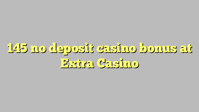 145 no deposit casino bonus at Extra Casino