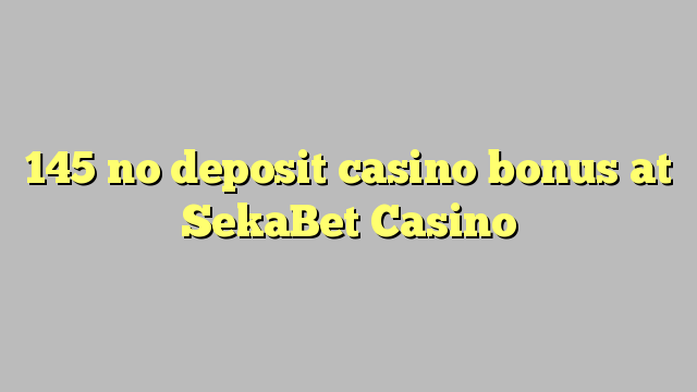 145 no deposit casino bonus at SekaBet Casino